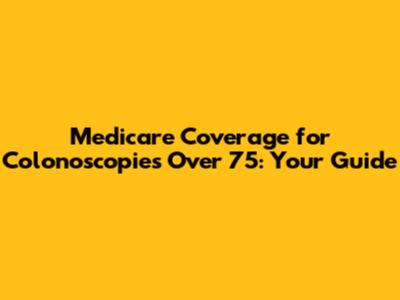 Medicare Coverage for Colonoscopies Over 75: Your Guide