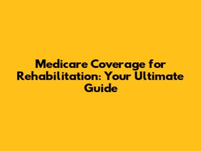 Medicare Coverage for Rehabilitation: Your Ultimate Guide