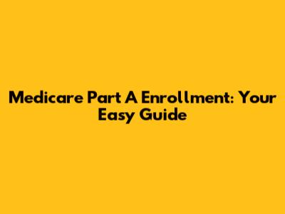 Medicare Part A Enrollment: Your Easy Guide