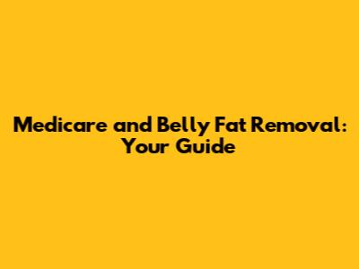Medicare and Belly Fat Removal: Your Guide