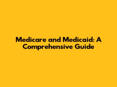 Medicare and Medicaid: A Comprehensive Guide