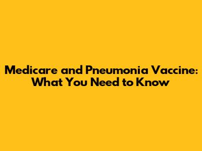 Medicare and Pneumonia Vaccine: What You Need to Know