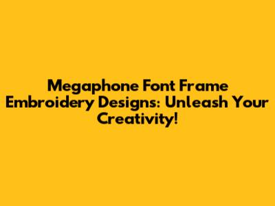 Megaphone Font Frame Embroidery Designs: Unleash Your Creativity!