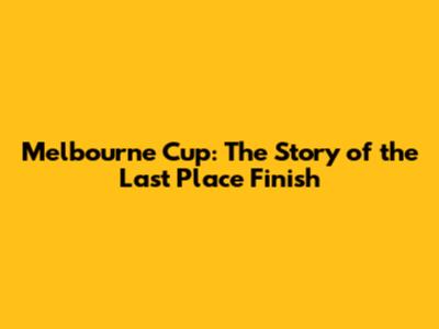 Melbourne Cup: The Story of the Last Place Finish