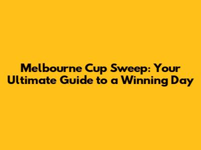 Melbourne Cup Sweep: Your Ultimate Guide to a Winning Day