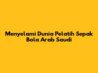 Menyelami Dunia Pelatih Sepak Bola Arab Saudi