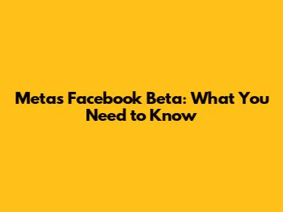 Meta's Facebook Beta: What You Need to Know
