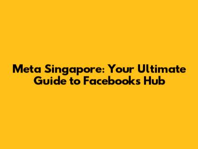 Meta Singapore: Your Ultimate Guide to Facebook's Hub