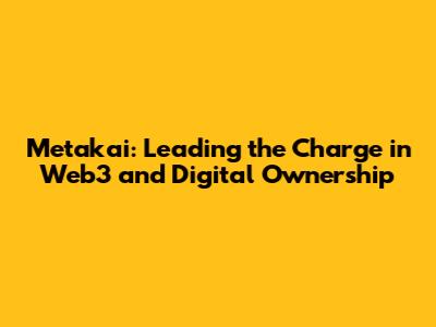 Metakai: Leading the Charge in Web3 and Digital Ownership