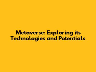 Metaverse: Exploring its Technologies and Potentials