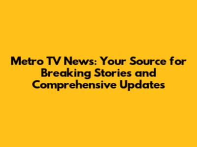Metro TV News: Your Source for Breaking Stories and Comprehensive Updates