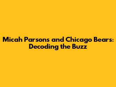 Micah Parsons and Chicago Bears: Decoding the Buzz