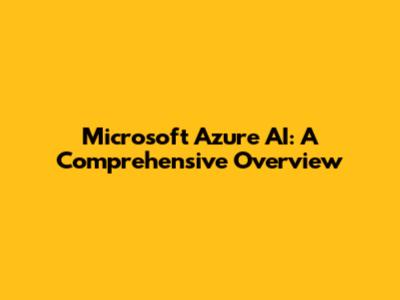 Microsoft Azure AI: A Comprehensive Overview