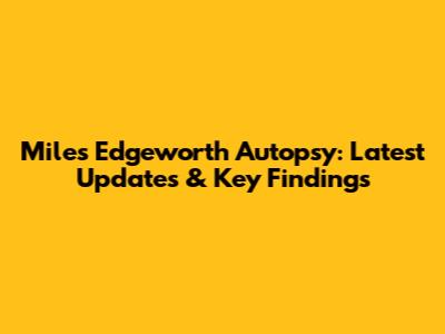 Miles Edgeworth Autopsy: Latest Updates & Key Findings