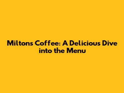 Milton's Coffee: A Delicious Dive into the Menu