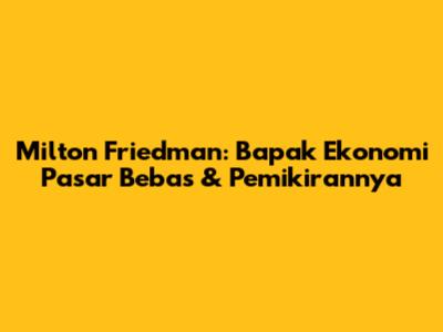 Milton Friedman: Bapak Ekonomi Pasar Bebas & Pemikirannya