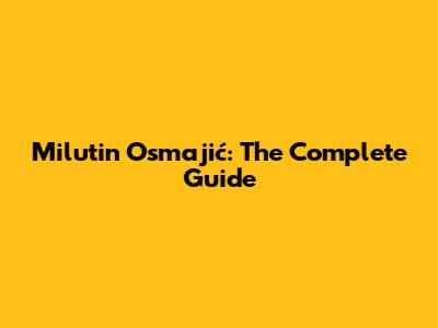 Milutin Osmajić: The Complete Guide