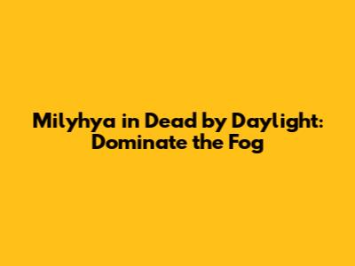 Milyhya in Dead by Daylight: Dominate the Fog