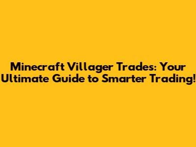 Minecraft Villager Trades: Your Ultimate Guide to Smarter Trading!
