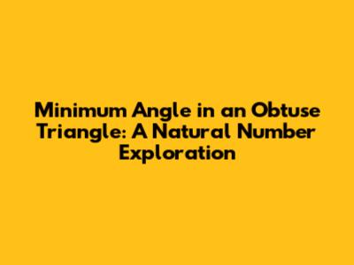 Minimum Angle in an Obtuse Triangle: A Natural Number Exploration