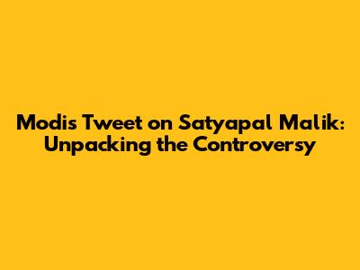 Modi's Tweet on Satyapal Malik: Unpacking the Controversy