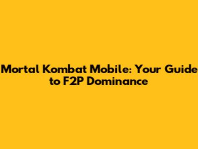 Mortal Kombat Mobile: Your Guide to F2P Dominance