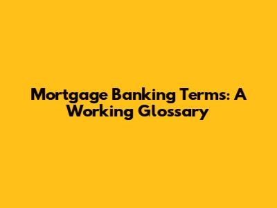 Mortgage Banking Terms: A Working Glossary