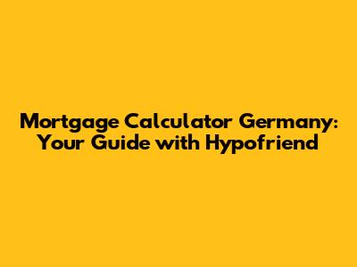 Mortgage Calculator Germany: Your Guide with Hypofriend