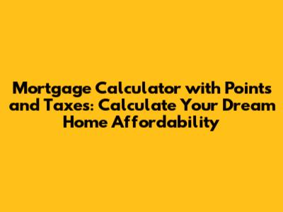 Mortgage Calculator with Points and Taxes: Calculate Your Dream Home Affordability