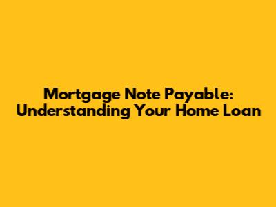 Mortgage Note Payable: Understanding Your Home Loan