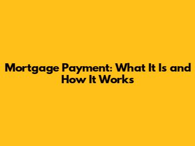 Mortgage Payment: What It Is and How It Works