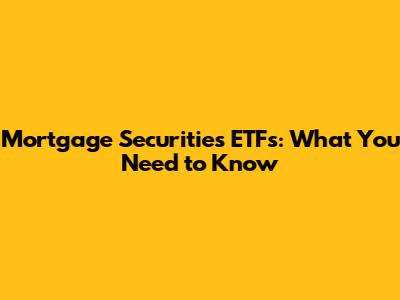 Mortgage Securities ETFs: What You Need to Know