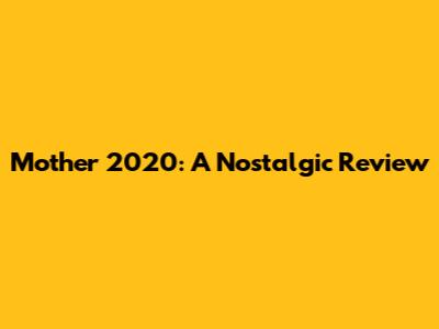 Mother 2020: A Nostalgic Review