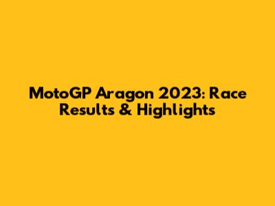 MotoGP Aragon 2023: Race Results & Highlights