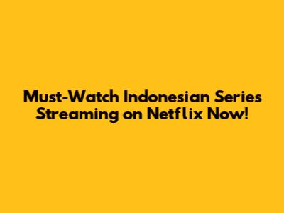 Must-Watch Indonesian Series Streaming on Netflix Now!