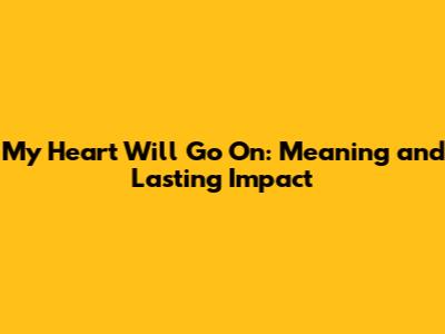 My Heart Will Go On: Meaning and Lasting Impact