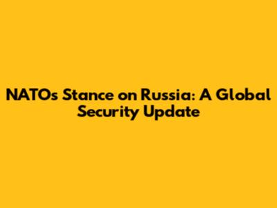 NATO's Stance on Russia: A Global Security Update