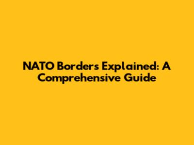 NATO Borders Explained: A Comprehensive Guide