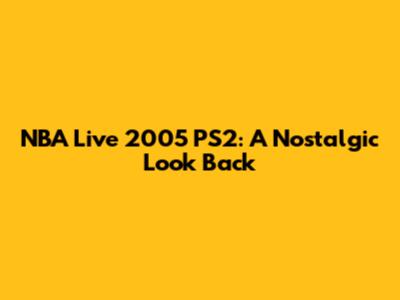 NBA Live 2005 PS2: A Nostalgic Look Back