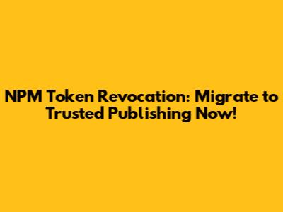 NPM Token Revocation: Migrate to Trusted Publishing Now!