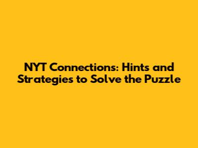NYT Connections: Hints and Strategies to Solve the Puzzle