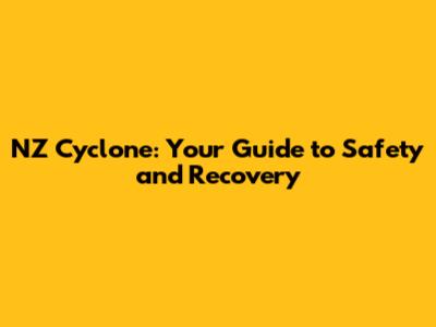 NZ Cyclone: Your Guide to Safety and Recovery