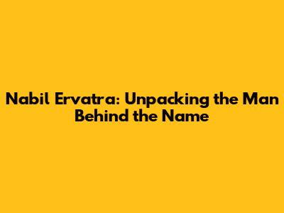 Nabil Ervatra: Unpacking the Man Behind the Name