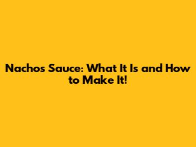 Nachos Sauce: What It Is and How to Make It!