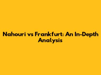 Nahouri vs Frankfurt: An In-Depth Analysis