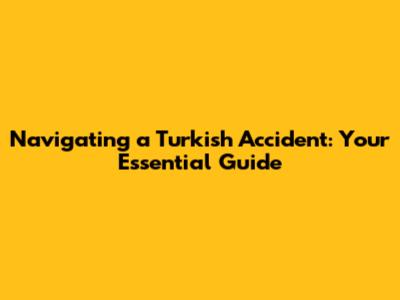 Navigating a Turkish Accident: Your Essential Guide