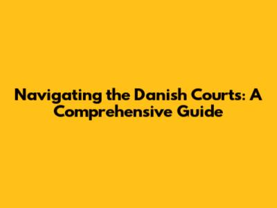 Navigating the Danish Courts: A Comprehensive Guide