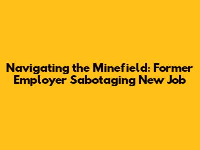 Navigating the Minefield: Former Employer Sabotaging New Job