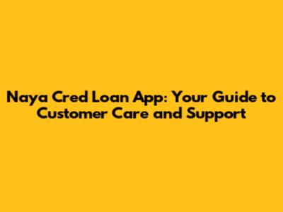 Naya Cred Loan App: Your Guide to Customer Care and Support
