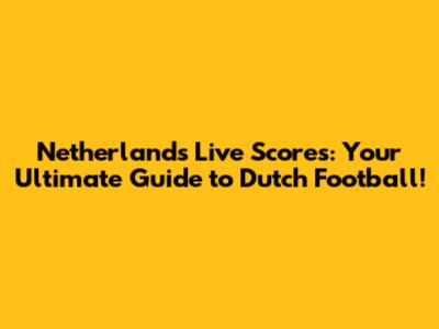 Netherlands Live Scores: Your Ultimate Guide to Dutch Football!